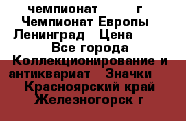 11.1) чемпионат : 1970 г - Чемпионат Европы - Ленинград › Цена ­ 99 - Все города Коллекционирование и антиквариат » Значки   . Красноярский край,Железногорск г.